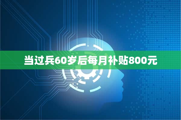 当过兵60岁后每月补贴800元
